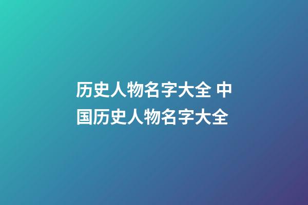 历史人物名字大全 中国历史人物名字大全